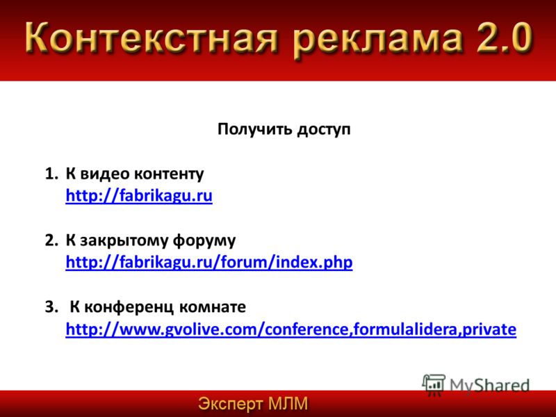 Получить доступ 1. К видео контенту http://fabrikagu.ru http://fabrikagu.ru 2. К закрытому форуму http://fabrikagu.ru/forum/index.php http://fabrikagu.ru/forum/index.php 3. К конференции комнате http://www.gvolive.com/conference,formulalidera,private