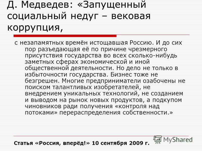 Д. Медведев: «Запущенный социальный недуг – вековая коррупция, с незапамятных времён истощавшая Россию. И до сих пор разъедающая её по причине чрезмерного присутствия государства во всех сколько-нибудь заметных сферах экономической и иной общественно