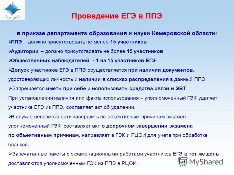Проведение ЕГЭ в ППЭ в приказе департамента образования и науки Кемеровской области: ППЭ – должно присутствовать не менее 15 участников Аудитории – должно присутствовать не более 15 участников Общественных наблюдателей - 1 на 15 участников ЕГЭ Допуск