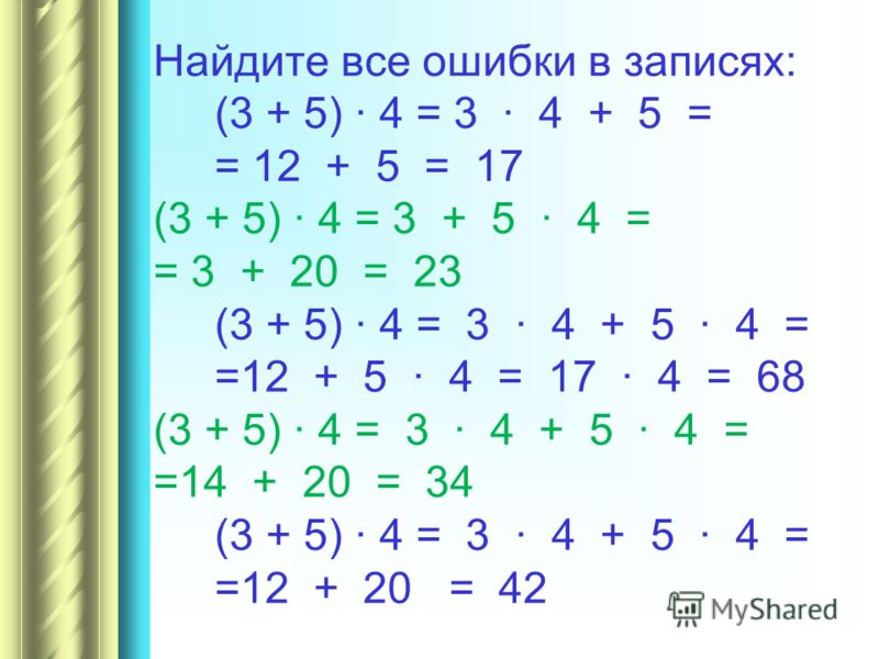 Найдите все ошибки в записях: (3 + 5) · 4 = 3 · 4 + 5 = = 12 + 5 = 17 (3 + 5) · 4 = 3 + 5 · 4 = = 3 + 20 = 23 (3 + 5) · 4 = 3 · 4 + 5 · 4 = =12 + 5 · 4 = 17 · 4 = 68 (3 + 5) · 4 = 3 · 4 + 5 · 4 = =14 + 20 = 34 (3 + 5) · 4 = 3 · 4 + 5 · 4 = =12 + 20 =