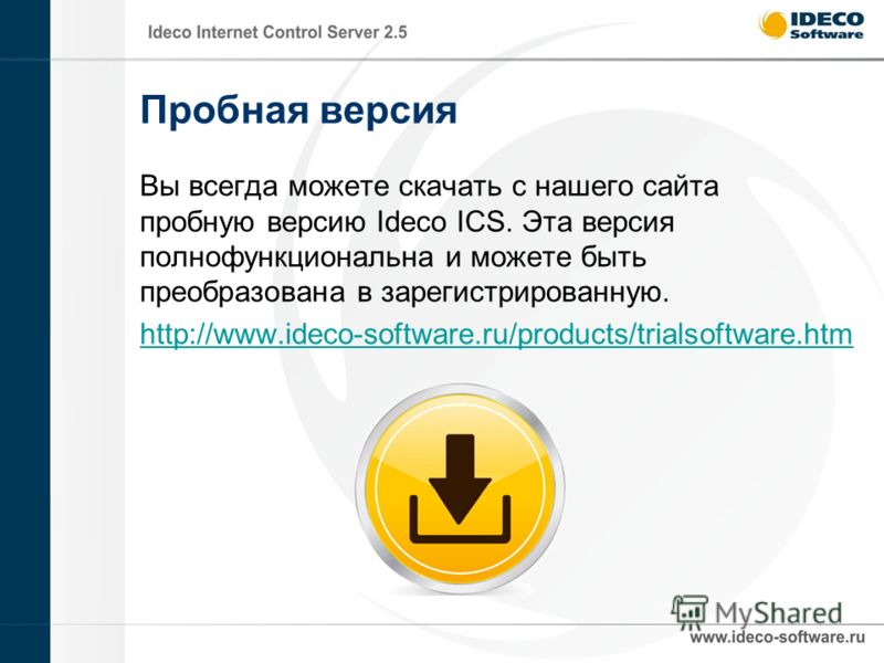 Пробная версия Вы всегда можете скачать с нашего сайта пробную версию Ideco ICS. Эта версия полнофункциональна и можете быть преобразована в зарегистрированную. http://www.ideco-software.ru/products/trialsoftware.htm