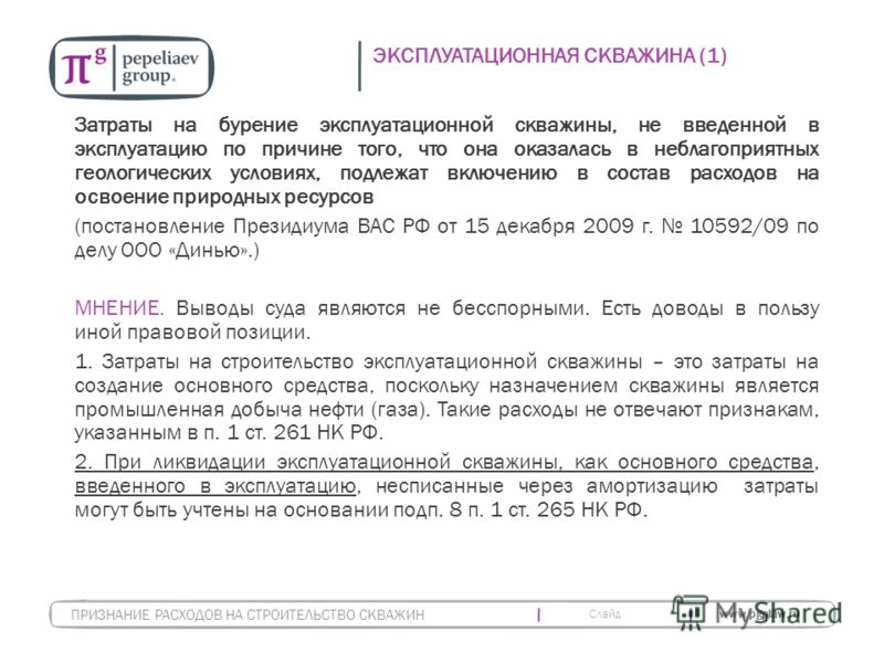 Слайд www.pgplaw.ru ЭКСПЛУАТАЦИОННАЯ СКВАЖИНА (1) Затраты на бурение эксплуатационной скважины, не введенной в эксплуатацию по причине того, что она оказалась в неблагоприятных геологических условиях, подлежат включению в состав расходов на освоение 