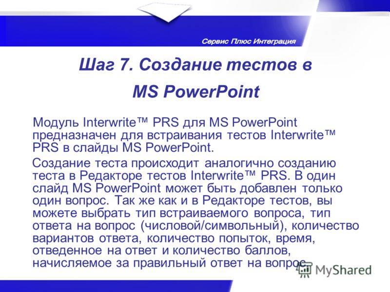 Шаг 7. Создание тестов в MS PowerPoint Модуль Interwrite PRS для MS PowerPoint предназначен для встраивания тестов Interwrite PRS в слайды MS PowerPoint. Создание теста происходит аналогично созданию теста в Редакторе тестов Interwrite PRS. В один сл