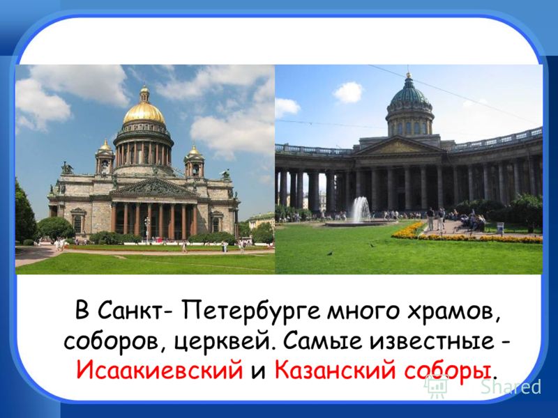 В Санкт- Петербурге много храмов, соборов, церквей. Самые известные - Исаакиевский и Казанский соборы.