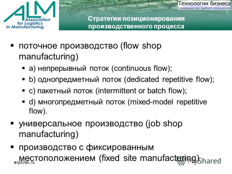 erpkrsk.ru Стратегии позиционирования производственного процесса поточное производство (flow shop manufacturing) a) непрерывный поток (continuous flow); b) однопредметный поток (dedicated repetitive flow); c) пакетный поток (intermittent or batch flo