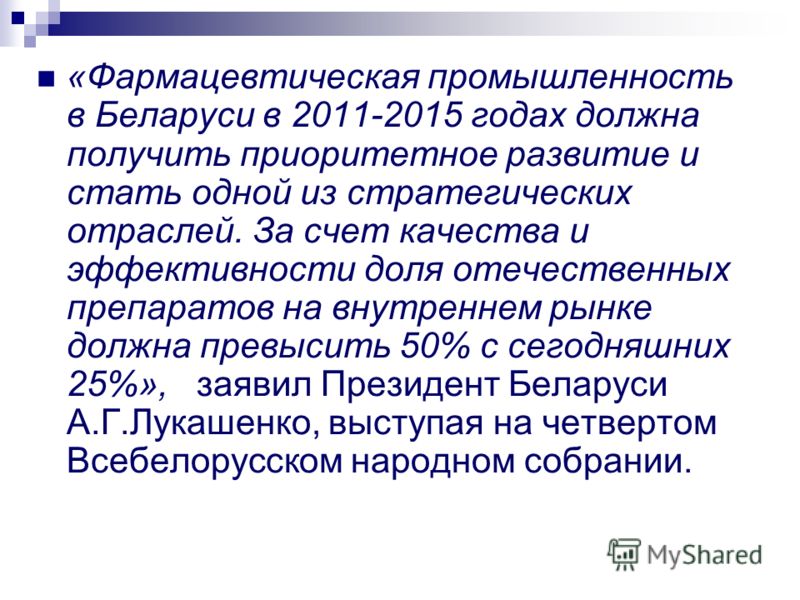 «Фармацевтическая промышленность в Беларуси в 2011-2015 годах должна получить приоритетное развитие и стать одной из стратегических отраслей. За счет качества и эффективности доля отечественных препаратов на внутреннем рынке должна превысить 50% с се