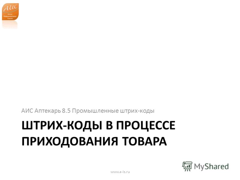 ШТРИХ-КОДЫ В ПРОЦЕССЕ ПРИХОДОВАНИЯ ТОВАРА АИС Аптекарь 8.5 Промышленные штрих-коды www.a-is.ru