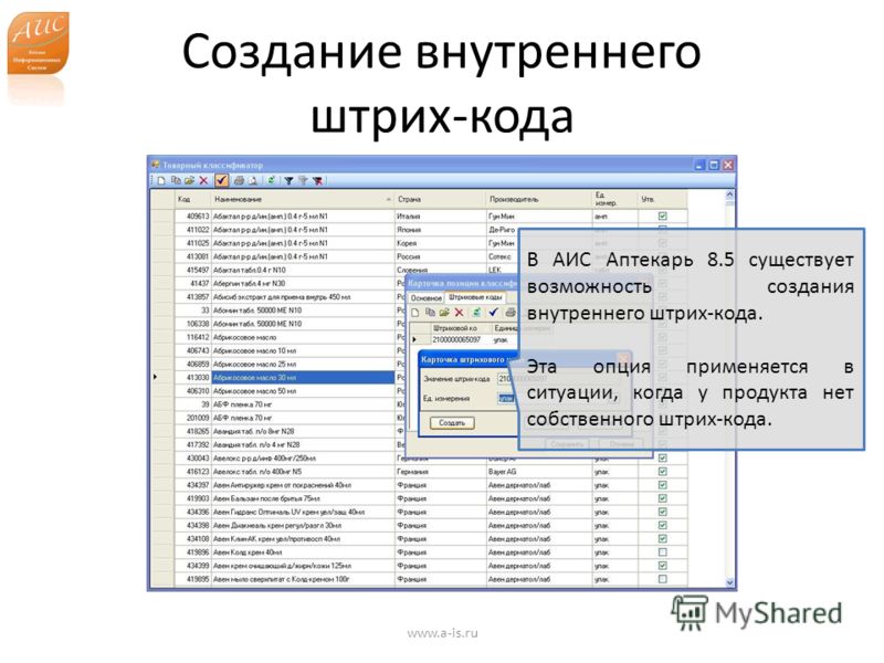 Создание внутреннего штрих-кода www.a-is.ru В АИС Аптекарь 8.5 существует возможность создания внутреннего штрих-кода. Эта опция применяется в ситуации, когда у продукта нет собственного штрих-кода.