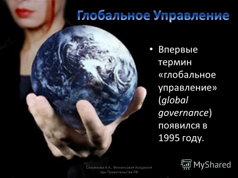 Впервые термин «глобальное управление» (global governance) появился в 1995 году. Солуянова А.А., Финансовая Академия при Правительстве РФ