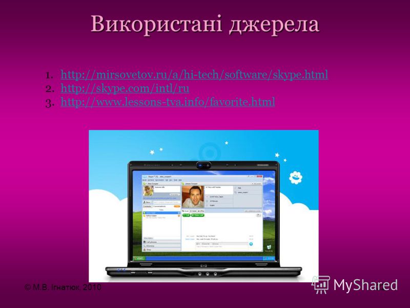 1.http://mirsovetov.ru/a/hi-tech/software/skype.htmlhttp://mirsovetov.ru/a/hi-tech/software/skype.html 2.http://skype.com/intl/ruhttp://skype.com/intl/ru 3.http://www.lessons-tva.info/favorite.htmlhttp://www.lessons-tva.info/favorite.html Використані