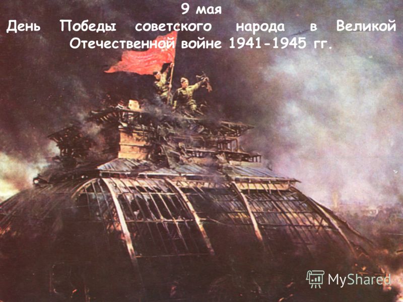 9 мая День Победы советского народа в Великой Отечественной войне 1941-1945 гг.
