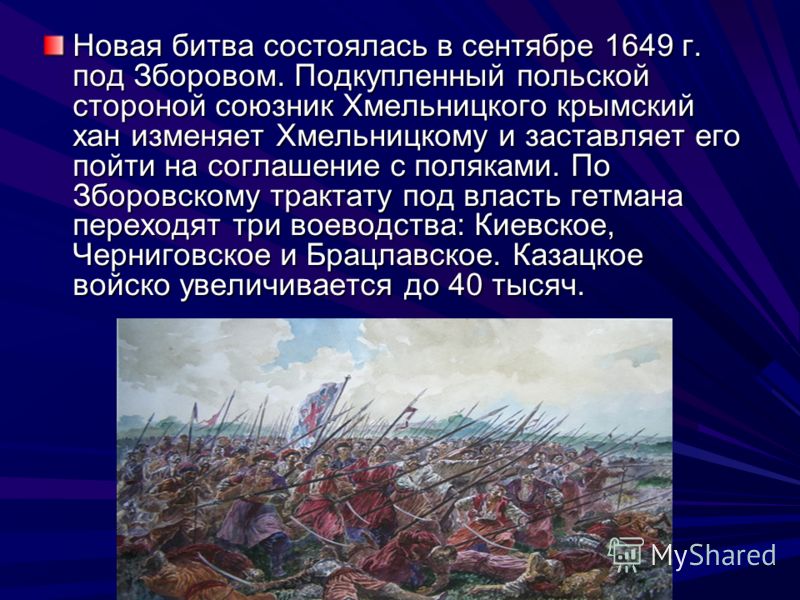Новая битва состоялась в сентябре 1649 г. под Зборовом. Подкупленный польской стороной союзник Хмельницкого крымский хан изменяет Хмельницкому и заставляет его пойти на соглашение с поляками. По Зборовскому трактату под власть гетмана переходят три в