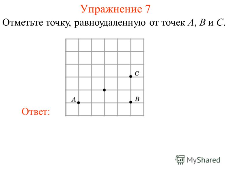 Упражнение 7 Отметьте точку, равноудаленную от точек A, B и C. Ответ: