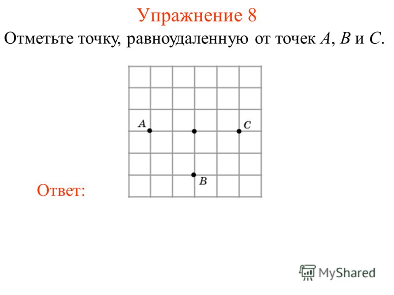 Упражнение 8 Отметьте точку, равноудаленную от точек A, B и C. Ответ:
