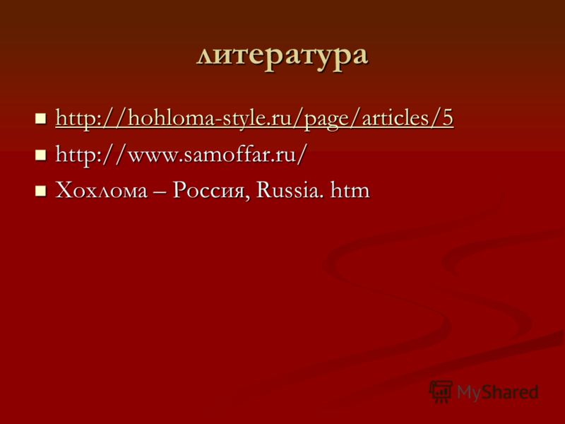 литература http://hohloma-style.ru/page/articles/5 http://hohloma-style.ru/page/articles/5 http://hohloma-style.ru/page/articles/5 http://www.samoffar.ru/ http://www.samoffar.ru/ Хохлома – Россия, Russia. htm Хохлома – Россия, Russia. htm