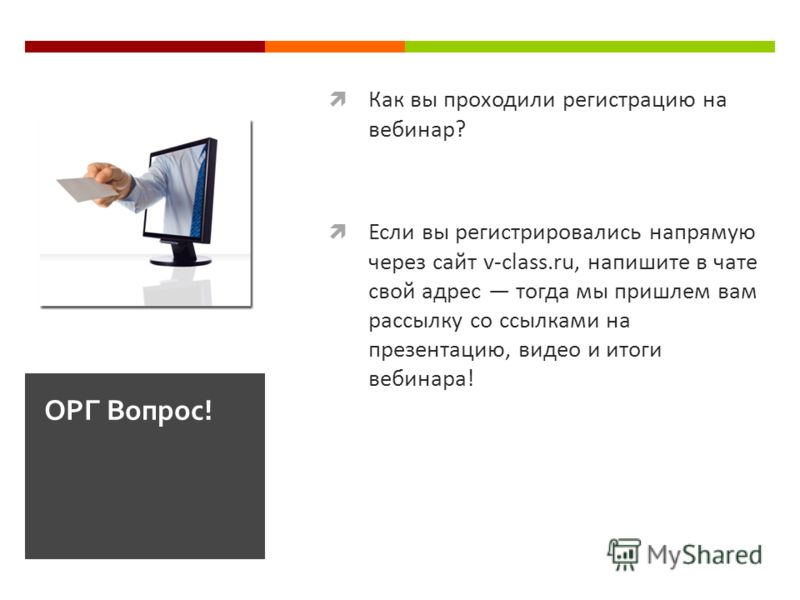 Как вы проходили регистрацию на вебинар? Если вы регистрировались напрямую через сайт v-class.ru, напишите в чате свой адрес тогда мы пришлем вам рассылку со ссылками на презентацию, видео и итоги вебинара! ОРГ Вопрос!