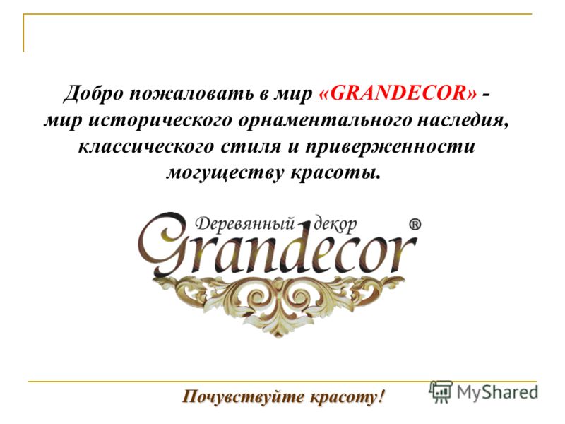 Почувствуйте красоту ! Добро пожаловать в мир «GRANDECOR» - мир исторического орнаментального наследия, классического стиля и приверженности могуществу красоты.