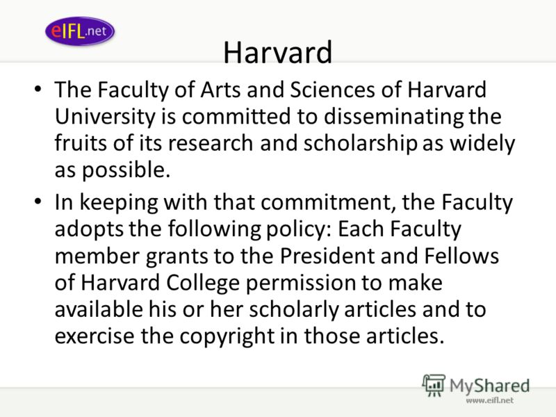 Harvard The Faculty of Arts and Sciences of Harvard University is committed to disseminating the fruits of its research and scholarship as widely as possible. In keeping with that commitment, the Faculty adopts the following policy: Each Faculty memb
