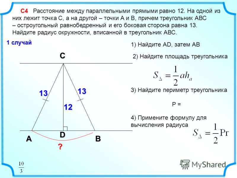 С4 С4 Расстояние между параллельными прямыми равно 12. На одной из них лежит точка С, а на другой – точки А и В, причем треугольник АВС – остроугольный равнобедренный и его боковая сторона равна 13. Найдите радиус окружности, вписанной в треугольник 