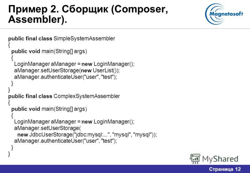 Страница 12 Пример 2. Сборщик (Composer, Assembler). public final class SimpleSystemAssembler { public void main(String[] args) { LoginManager aManager = new LoginManager(); aManager.setUserStorage(new UserList()); aManager.authenticateUser(