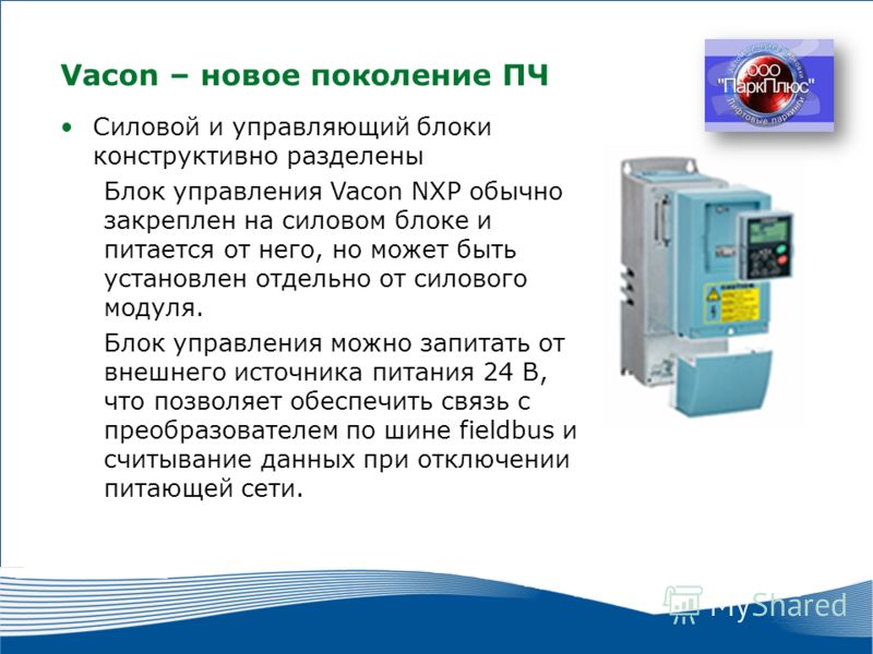 12 2010 г. г. Москва Силовой и управляющий блоки конструктивно разделены Блок управления Vacon NXP обычно закреплен на силовом блоке и питается от него, но может быть установлен отдельно от силового модуля. Блок управления можно запитать от внешнего 