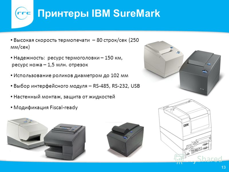 Принтеры IBM SureMark 13 Высокая скорость термопечати – 80 строк/сек (250 мм/сек) Надежность: ресурс термоголовки – 150 км, ресурс ножа – 1,5 млн. отрезок Использование роликов диаметром до 102 мм Выбор интерфейсного модуля – RS-485, RS-232, USB Наст
