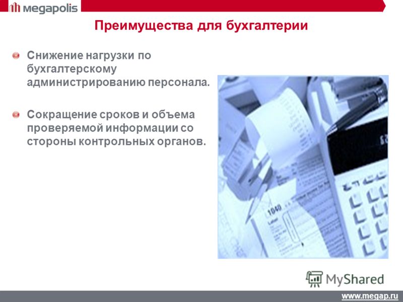 www.megap.ru Снижение нагрузки по бухгалтерскому администрированию персонала. Сокращение сроков и объема проверяемой информации со стороны контрольных органов. Преимущества для бухгалтерии