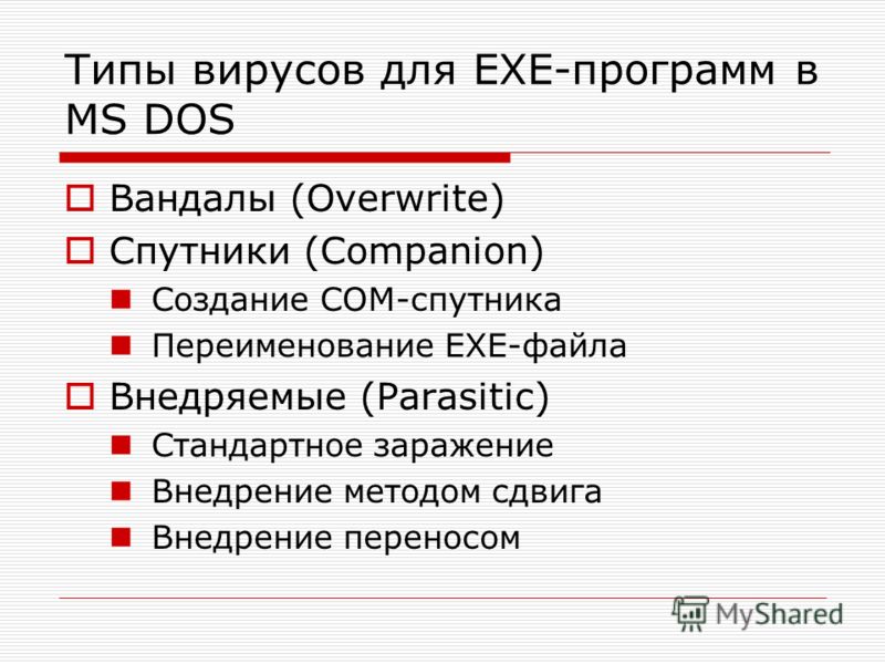 Типы вирусов для EXE-программ в MS DOS Вандалы (Overwrite) Спутники (Companion) Создание COM-спутника Переименование EXE-файла Внедряемые (Parasitic) Стандартное заражение Внедрение методом сдвига Внедрение переносом