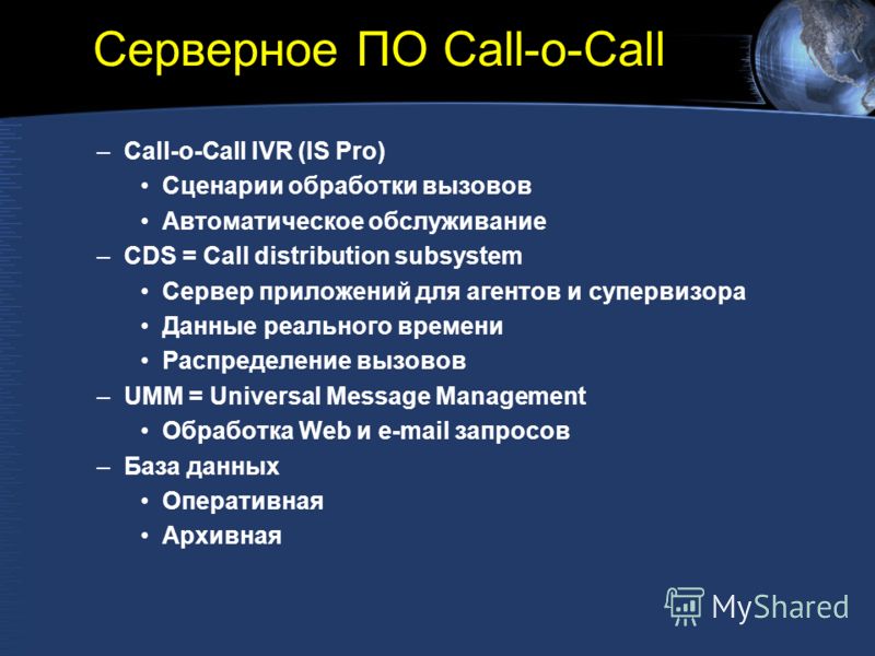 Серверное ПО Call-o-Call –Call-o-Call IVR (IS Pro) Сценарии обработки вызовов Автоматическое обслуживание –CDS = Call distribution subsystem Сервер приложений для агентов и супервизора Данные реального времени Распределение вызовов –UMM = Universal M