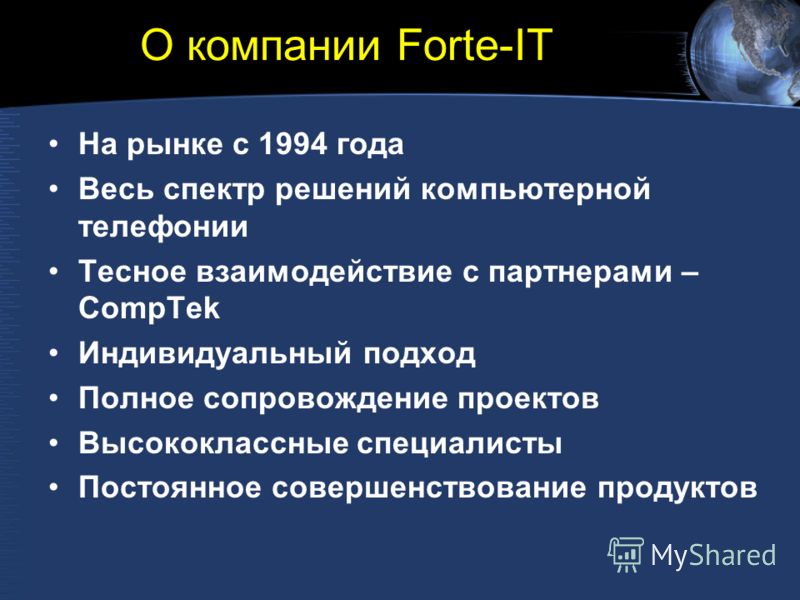 О компании Forte-IT На рынке с 1994 года Весь спектр решений компьютерной телефонии Тесное взаимодействие с партнерами – CompTek Индивидуальный подход Полное сопровождение проектов Высококлассные специалисты Постоянное совершенствование продуктов