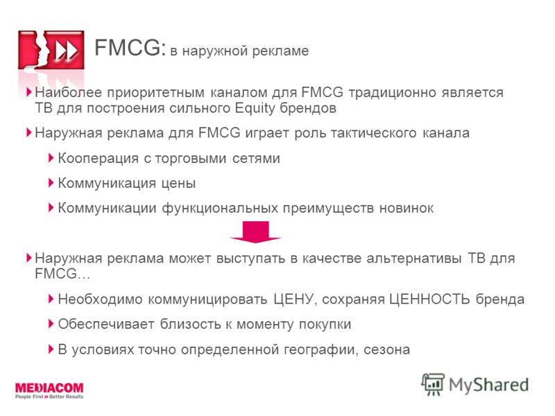 FMCG: в наружной рекламе Наиболее приоритетным каналом для FMCG традиционно является ТВ для построения сильного Equity брендов Наружная реклама для FMCG играет роль тактического канала Кооперация с торговыми сетями Коммуникация цены Коммуникации функ