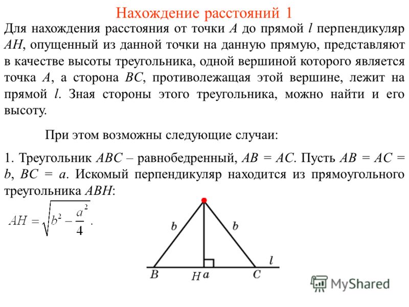 Нахождение расстояний 1 Для нахождения расстояния от точки A до прямой l перпендикуляр AH, опущенный из данной точки на данную прямую, представляют в качестве высоты треугольника, одной вершиной которого является точка A, а сторона BC, противолежащая
