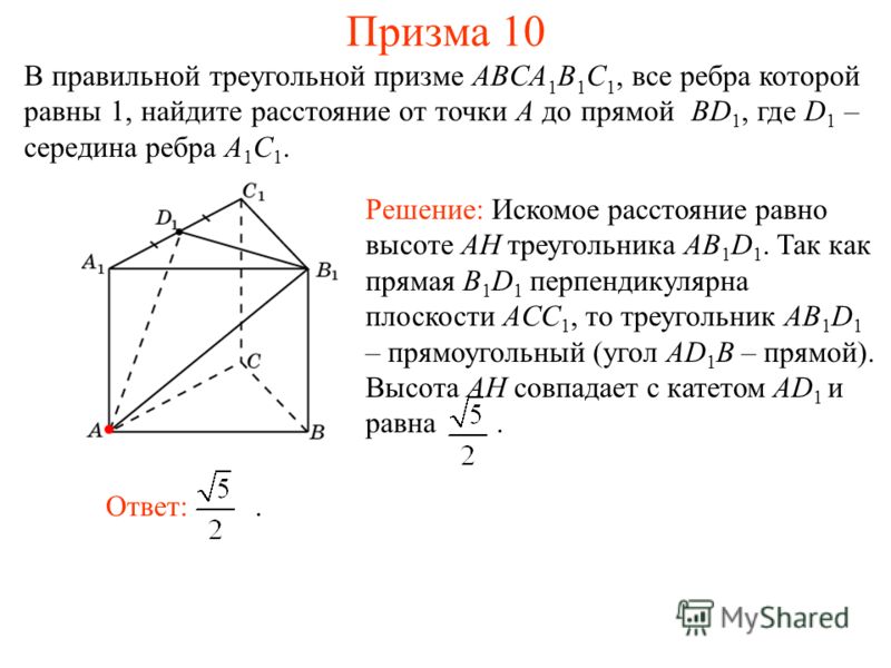 В правильной треугольной призме ABCA 1 B 1 C 1, все ребра которой равны 1, найдите расстояние от точки A до прямой BD 1, где D 1 – середина ребра A 1 C 1. Призма 10 Ответ:. Решение: Искомое расстояние равно высоте AH треугольника AB 1 D 1. Так как пр