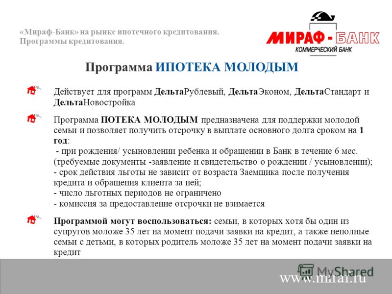 «Мираф-Банк» на рынке ипотечного кредитования. Программы кредитования. www.miraf.ru Действует для программ ДельтаРублевый, ДельтаЭконом, ДельтаСтандарт и ДельтаНовостройка Программа ПОТЕКА МОЛОДЫМ предназначена для поддержки молодой семьи и позволяет
