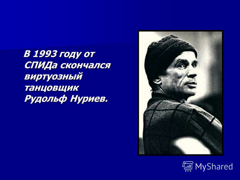 В 1993 году от СПИДа скончался виртуозный танцовщик Рудольф Нуриев. В 1993 году от СПИДа скончался виртуозный танцовщик Рудольф Нуриев.