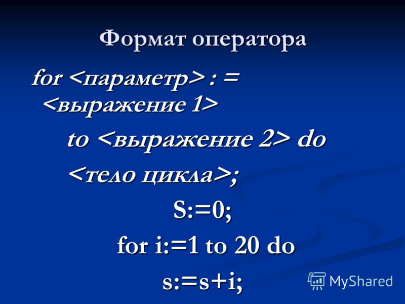 Формат оператора for : = for : = to do ; ;S:=0; for i:=1 to 20 do for i:=1 to 20 dos:=s+i;