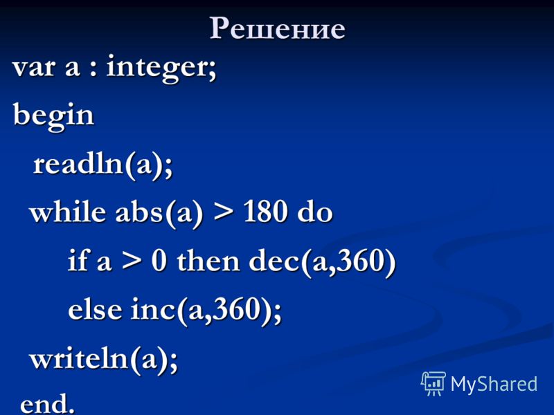 Решение var a : integer; beginreadln(a); while abs(a) > 180 do while abs(a) > 180 do if a > 0 then dec(a,360) else inc(a,360); writeln(a); writeln(a); end. end.