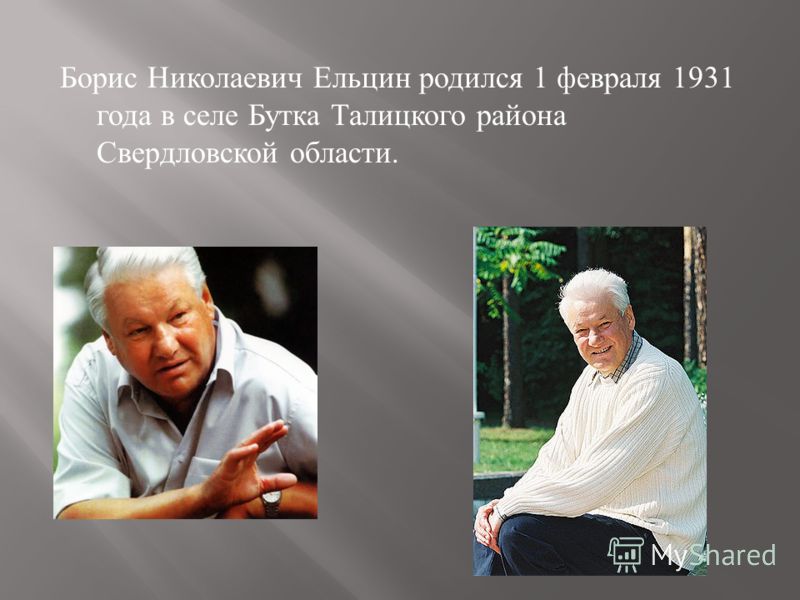Борис Николаевич Ельцин родился 1 февраля 1931 года в селе Бутка Талицкого района Свердловской области.