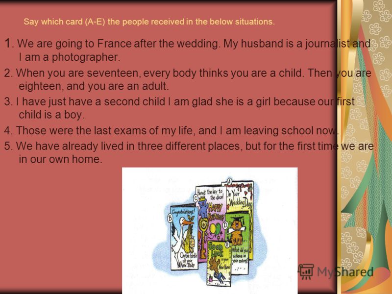 Say which card (A-E) the people received in the below situations. 1. We are going to France after the wedding. My husband is a journalist and I am a photographer. 2. When you are seventeen, every body thinks you are a child. Then you are eighteen, an