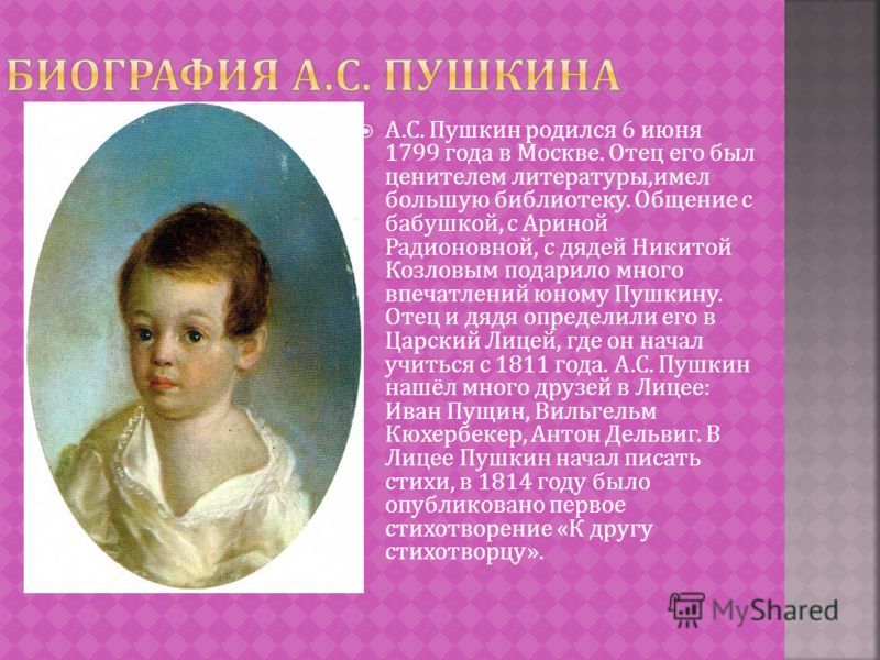 А. С. Пушкин родился 6 июня 1799 года в Москве. Отец его был ценителем литературы, имел большую библиотеку. Общение с бабушкой, с Ариной Радионовной, с дядей Никитой Козловым подарило много впечатлений юному Пушкину. Отец и дядя определили его в Царс