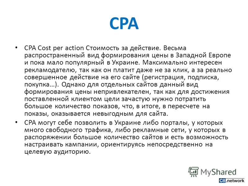 CPA CPA Cost per action Стоимость за действие. Весьма распространенный вид формирования цены в Западной Европе и пока мало популярный в Украине. Максимально интересен рекламодателю, так как он платит даже не за клик, а за реально совершенное действие