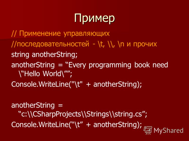 Пример // Применение управляющих //последовательностей - \t, \\, \n и прочих string anotherString; anotherString = Every programming book need \Hello World\; Console.WriteLine(