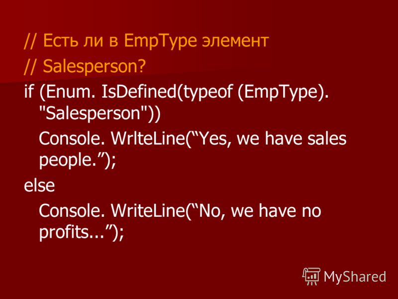 // Есть ли в EmpType элемент // Salesperson? if (Enum. IsDefined(typeof (EmpType). Salesperson)) Console. WrlteLine(Yes, we have sales people.); else Console. WriteLine(No, we have no profits...);
