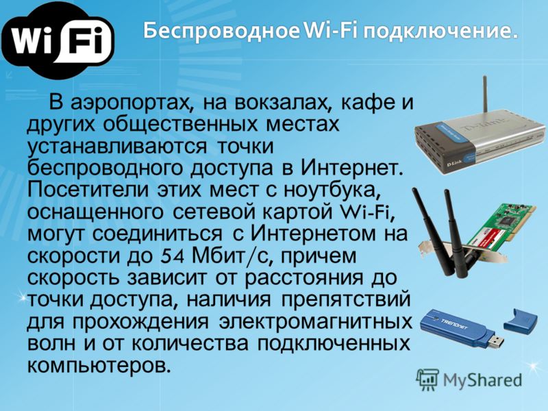 Беспроводное Wi-Fi подключение. В аэропортах, на вокзалах, кафе и других общественных местах устанавливаются точки беспроводного доступа в Интернет. Посетители этих мест с ноутбука, оснащенного сетевой картой Wi-Fi, могут соединиться с Интернетом на 