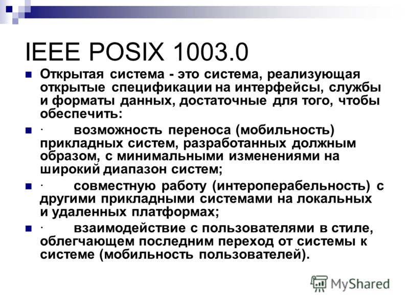IEEE POSIX 1003.0 Открытая система - это система, реализующая открытые спецификации на интерфейсы, службы и форматы данных, достаточные для того, чтобы обеспечить: · возможность переноса (мобильность) прикладных систем, разработанных должным образом,