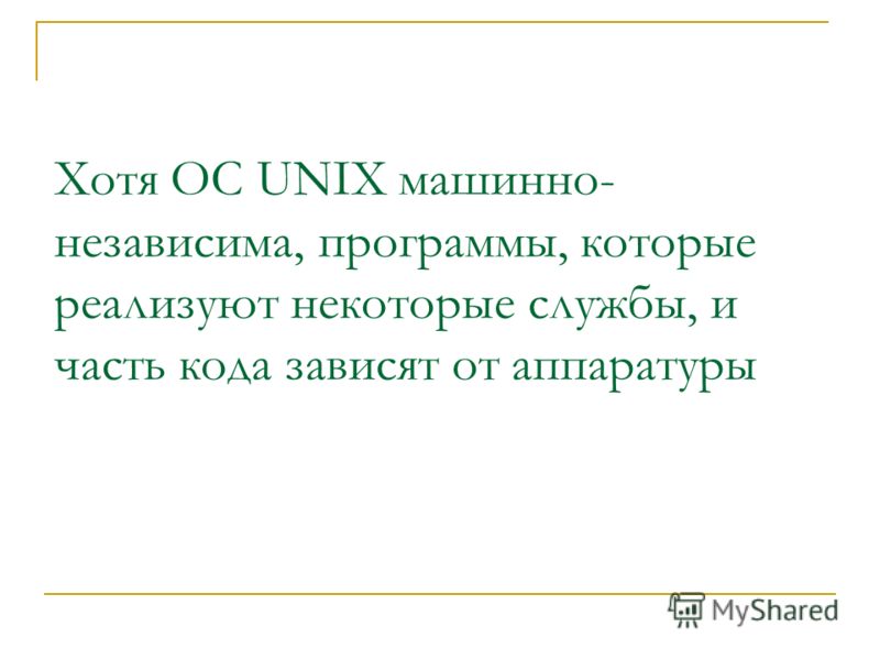 Хотя OC UNIX машинно- независима, программы, которые реализуют некоторые службы, и часть кода зависят от аппаратуры