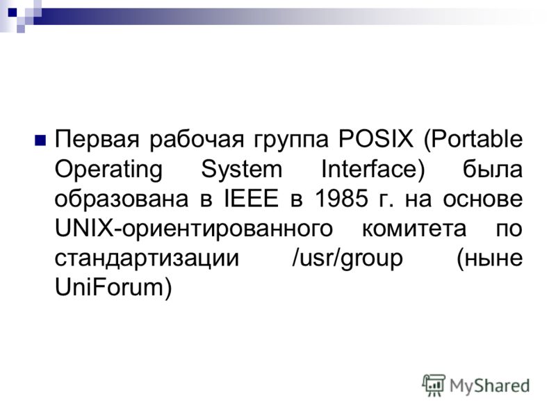 Первая рабочая группа POSIX (Portable Operating System Interface) была образована в IEEE в 1985 г. на основе UNIX-ориентированного комитета по стандартизации /usr/group (ныне UniForum)