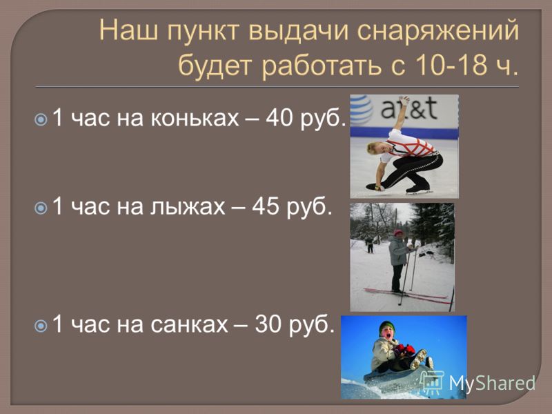 1 час на коньках – 40 руб. 1 час на лыжах – 45 руб. 1 час на санках – 30 руб.
