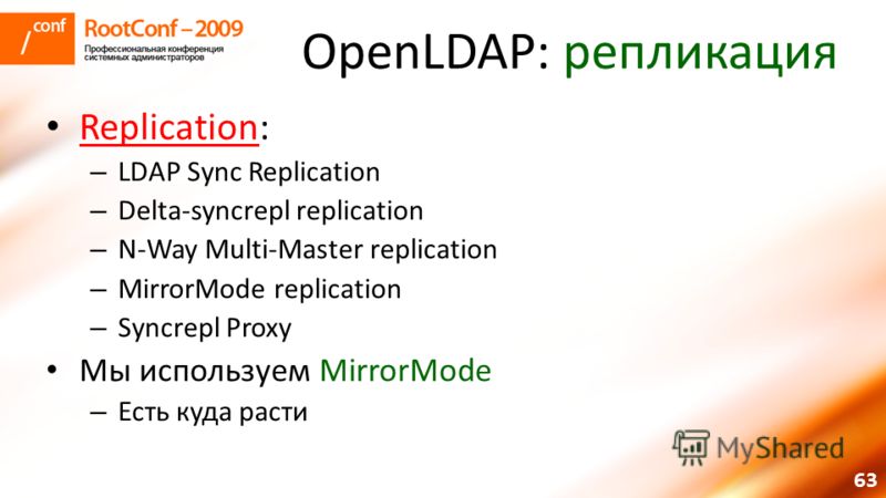 63 OpenLDAP: репликация Replication: Replication – LDAP Sync Replication – Delta-syncrepl replication – N-Way Multi-Master replication – MirrorMode replication – Syncrepl Proxy Мы используем MirrorMode – Есть куда расти