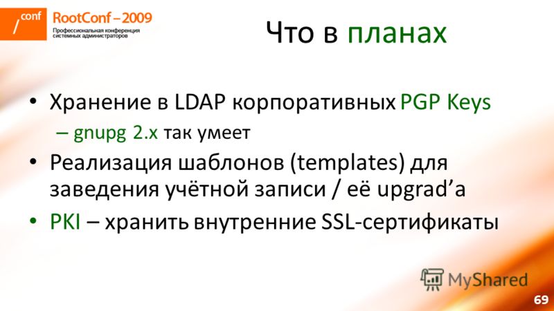 69 Что в планах Хранение в LDAP корпоративных PGP Keys – gnupg 2.x так умеет Реализация шаблонов (templates) для заведения учётной записи / её upgradа PKI – хранить внутренние SSL-сертификаты
